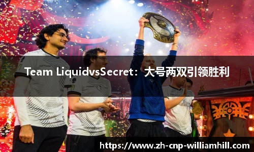 Team LiquidvsSecret：大号两双引领胜利